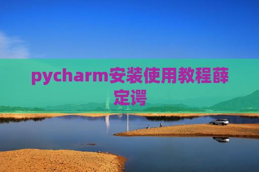 pycharm安装使用教程薛定谔 pycharm安装使用教程薛定谔